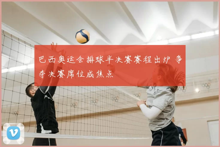 巴西奥运会排球半决赛赛程出炉 争夺决赛席位成焦点