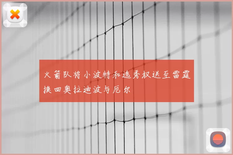 火箭队将小波特和选秀权送至雷霆换回奥拉迪波与厄尔