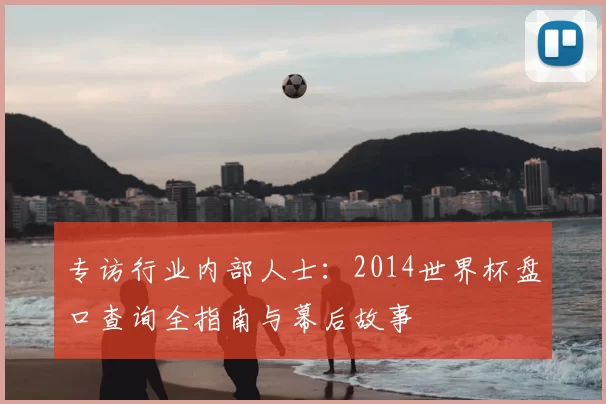 专访行业内部人士：2014世界杯盘口查询全指南与幕后故事