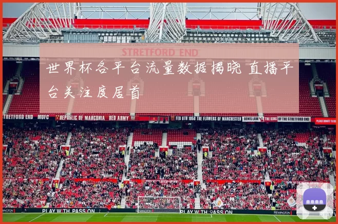 世界杯各平台流量数据揭晓 直播平台关注度居首