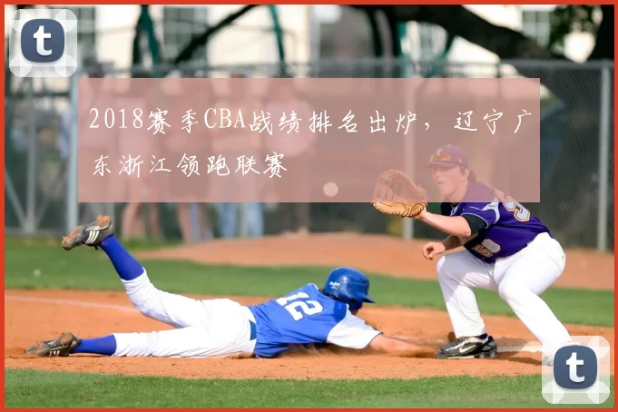 2018赛季CBA战绩排名出炉,辽宁广东浙江领跑联赛