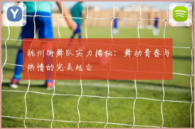 杭州街舞队实力揭秘:舞动青春与热情的完美结合