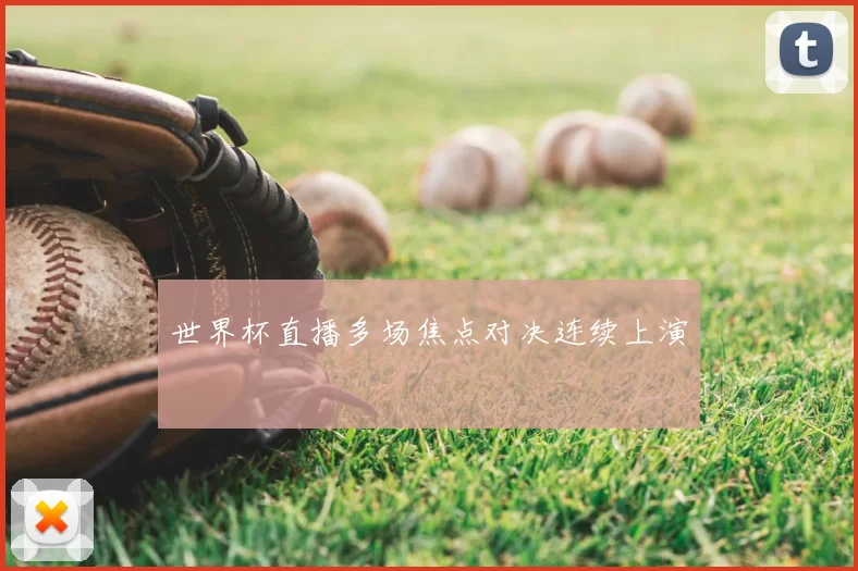 世界杯直播多场焦点对决连续上演