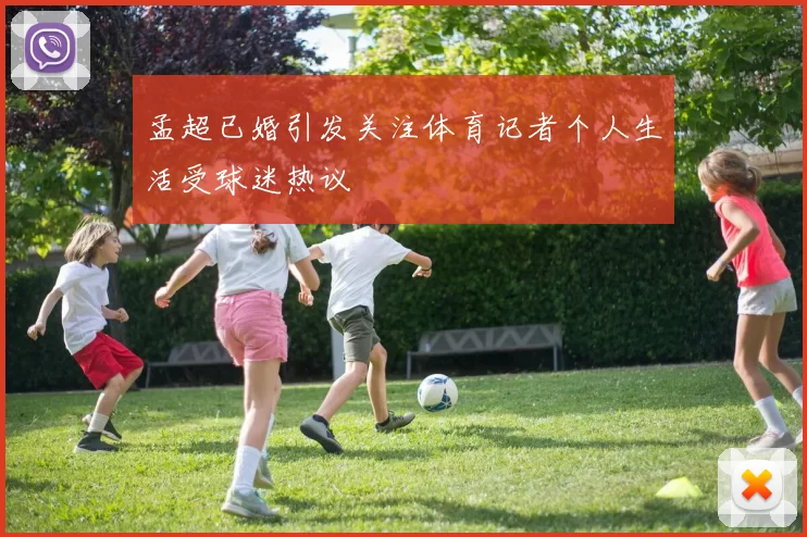 孟超已婚引发关注体育记者个人生活受球迷热议