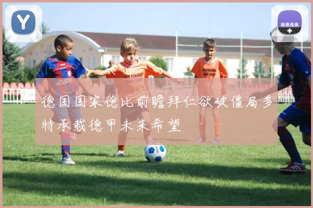 德国国家德比前瞻拜仁欲破僵局多特承载德甲未来希望