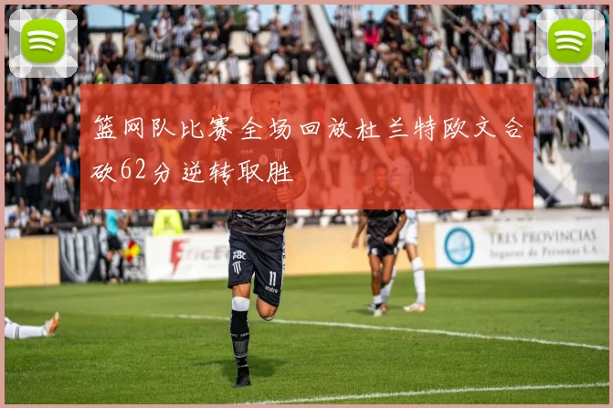 篮网队比赛全场回放杜兰特欧文合砍62分逆转取胜