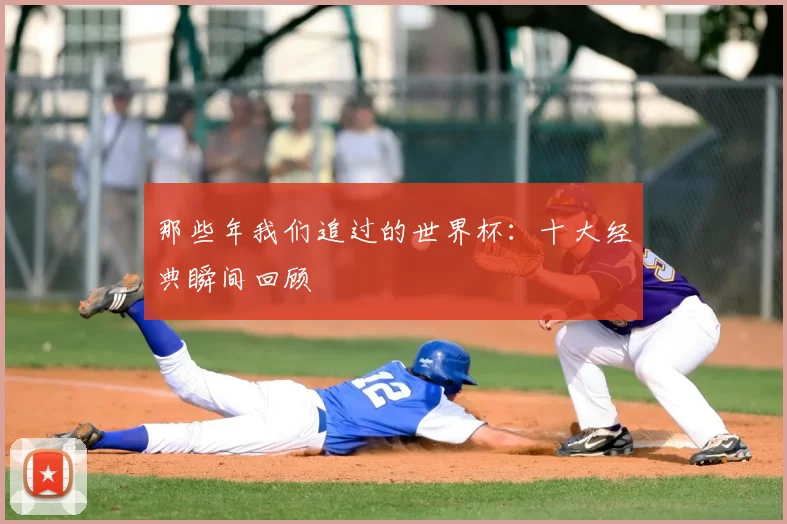 那些年我们追过的世界杯:十大经典瞬间回顾