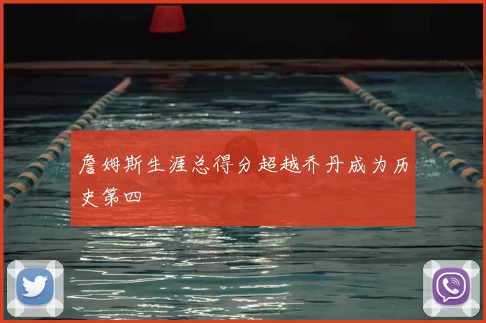 詹姆斯生涯总得分超越乔丹成为历史第四