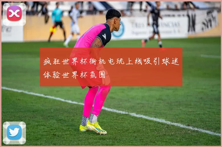 疯狂世界杯街机电玩上线吸引球迷体验世界杯氛围