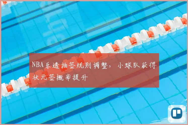 NBA乐透抽签规则调整,小球队获得状元签概率提升