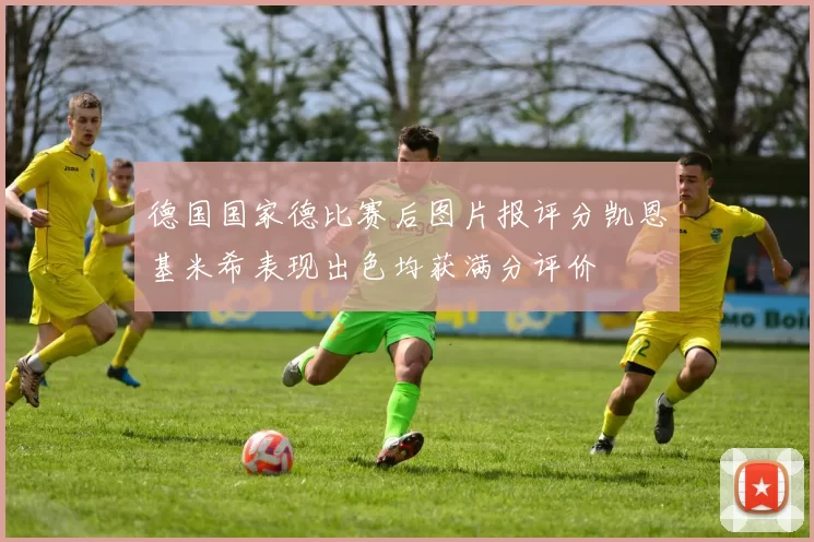 德国国家德比赛后图片报评分凯恩基米希表现出色均获满分评价