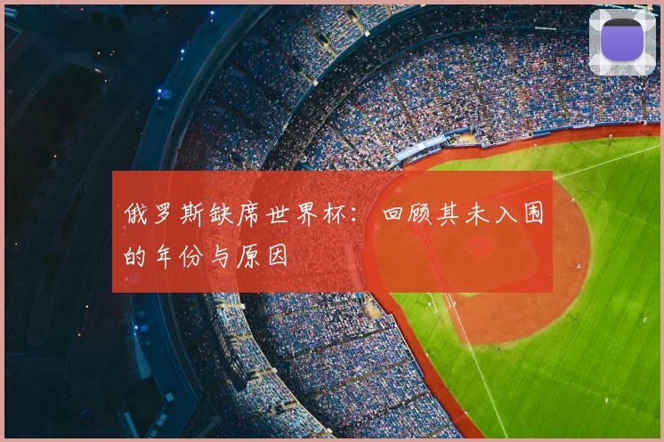 俄罗斯缺席世界杯：回顾其未入围的年份与原因