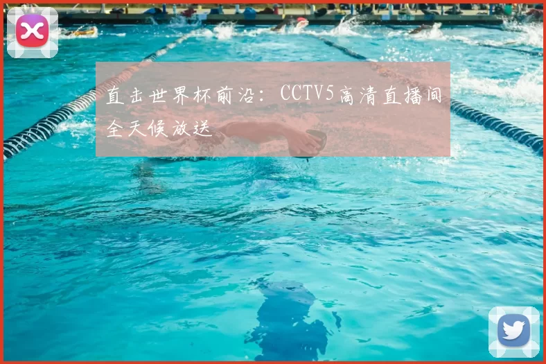 直击世界杯前沿：CCTV5高清直播间全天候放送
