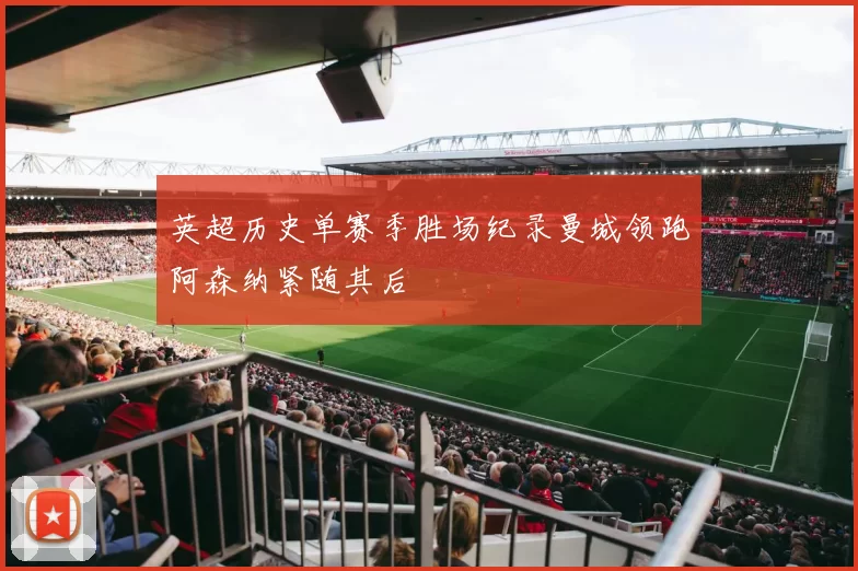 英超历史单赛季胜场纪录曼城领跑阿森纳紧随其后