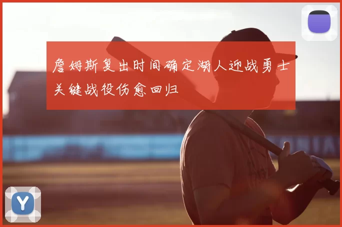 詹姆斯复出时间确定湖人迎战勇士关键战役伤愈回归