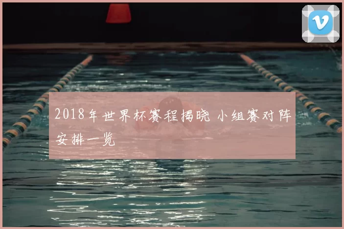 2018年世界杯赛程揭晓 小组赛对阵安排一览
