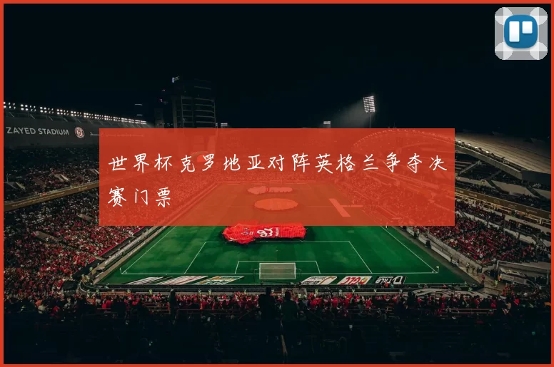 世界杯克罗地亚对阵英格兰争夺决赛门票