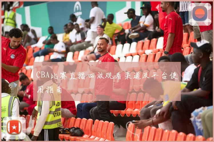 CBA比赛直播回放观看渠道及平台使用指南