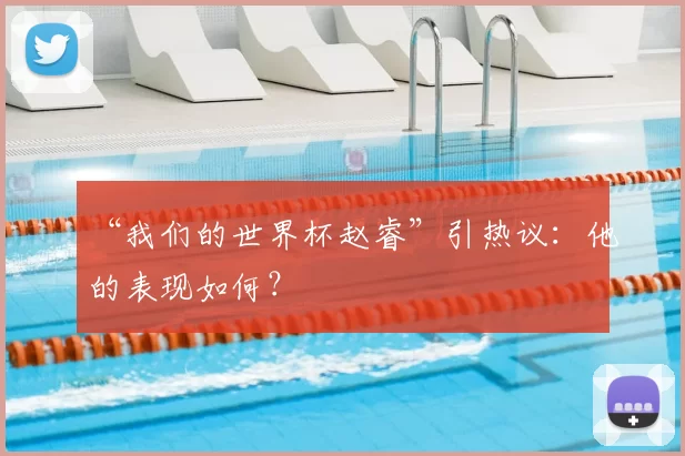 “我们的世界杯赵睿”引热议：他的表现如何？