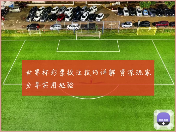 世界杯彩票投注技巧详解 资深玩家分享实用经验