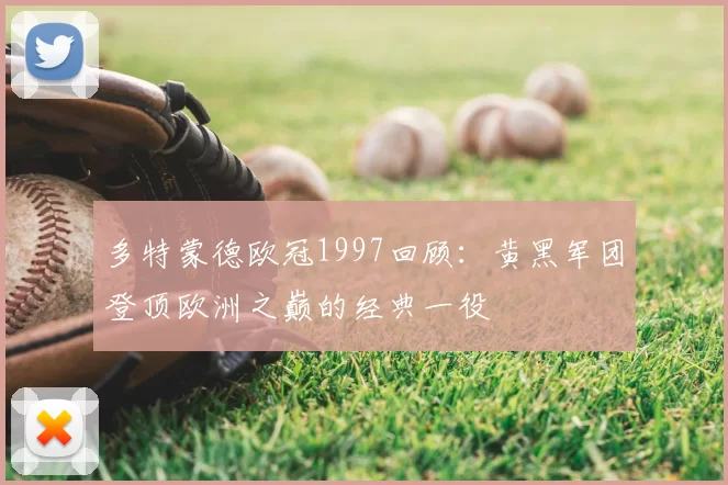 多特蒙德欧冠1997回顾:黄黑军团登顶欧洲之巅的经典一役