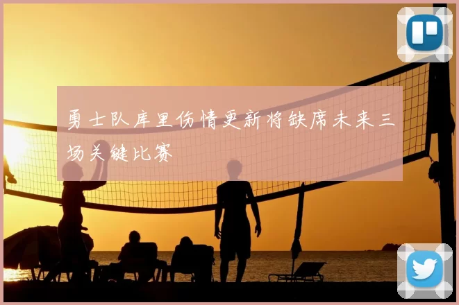 勇士队库里伤情更新将缺席未来三场关键比赛
