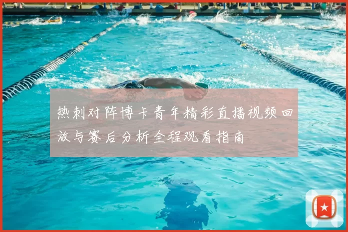热刺对阵博卡青年精彩直播视频回放与赛后分析全程观看指南