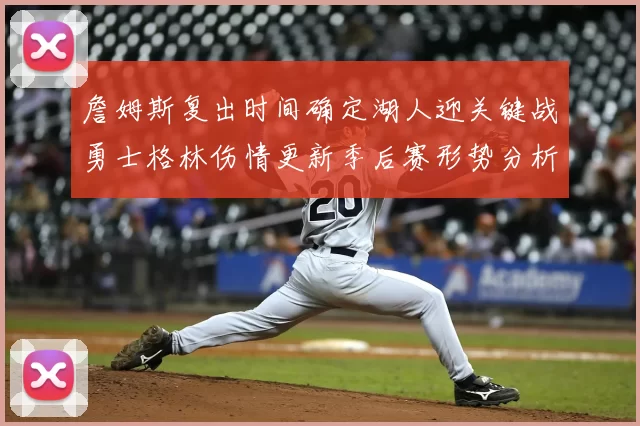 詹姆斯复出时间确定湖人迎关键战勇士格林伤情更新季后赛形势分析