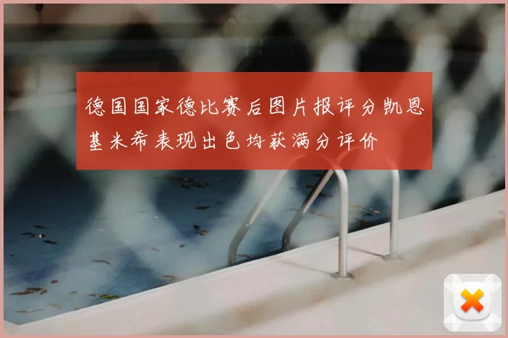 德国国家德比赛后图片报评分凯恩基米希表现出色均获满分评价