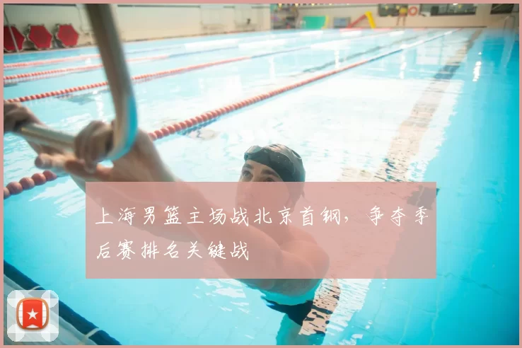 上海男篮主场战北京首钢,争夺季后赛排名关键战