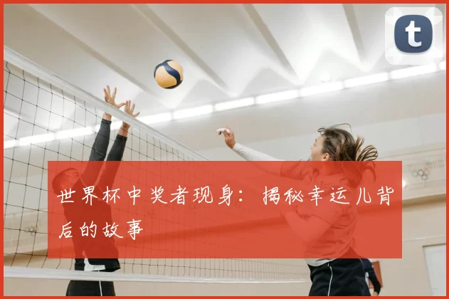 世界杯中奖者现身：揭秘幸运儿背后的故事