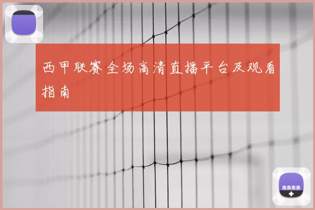 西甲联赛全场高清直播平台及观看指南