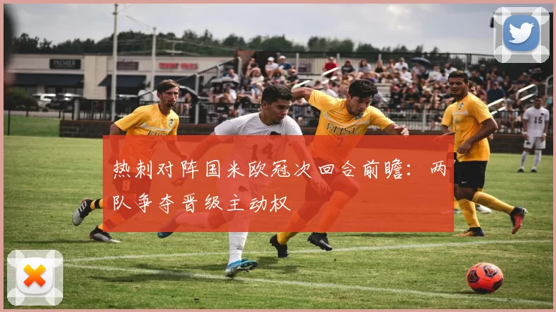 热刺对阵国米欧冠次回合前瞻:两队争夺晋级主动权