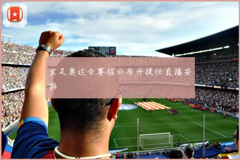 女足奥运会赛程公布并提供直播安排