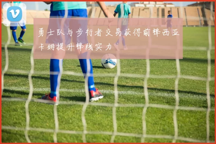 勇士队与步行者交易获得前锋西亚卡姆提升锋线实力