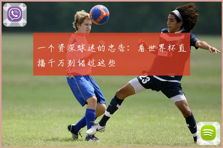 一个资深球迷的忠告：看世界杯直播千万别错过这些