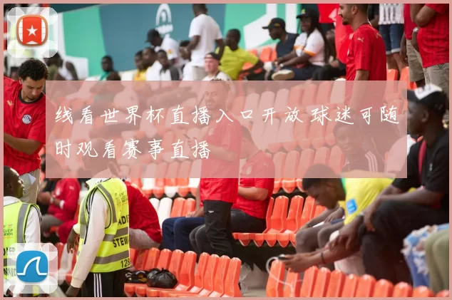 线看世界杯直播入口开放 球迷可随时观看赛事直播