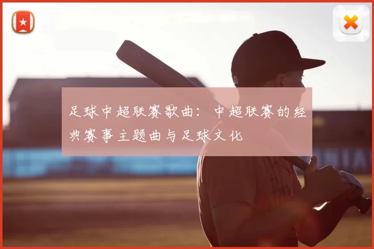 足球中超联赛歌曲:中超联赛的经典赛事主题曲与足球文化